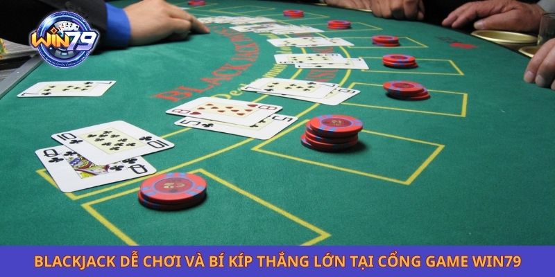 Blackjack Dễ Chơi Và Bí Kíp Thắng Lớn Tại Cổng Game Win79