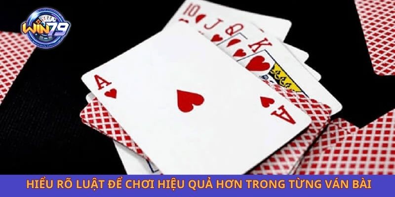 Hiểu rõ luật để chơi hiệu quả hơn trong từng ván bài