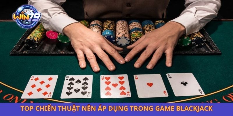 Top chiến thuật nên áp dụng trong game blackjack