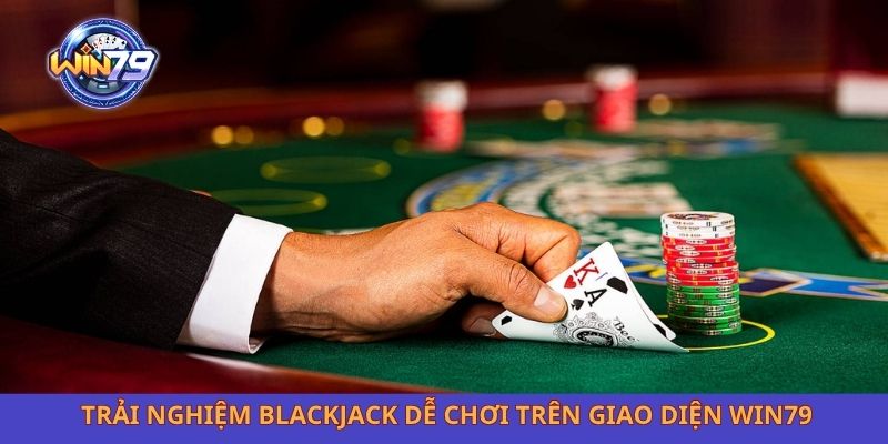 Trải nghiệm blackjack dễ chơi trên giao diện Win79
